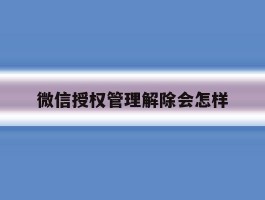 微信授权管理解除会怎样