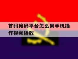 首码接码平台怎么用手机操作视频播放