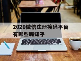 关于2020微信注册接码平台有哪些呢知乎的信息
