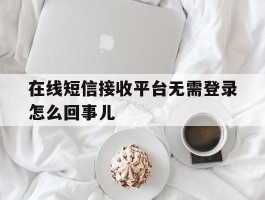 在线短信接收平台无需登录怎么回事儿