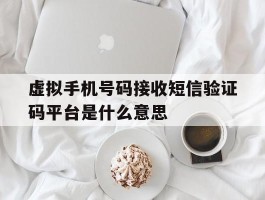 虚拟手机号码接收短信验证码平台是什么意思