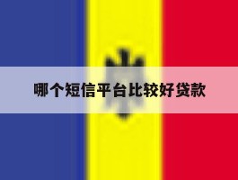 哪个短信平台比较好贷款