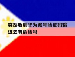 突然收到华为账号验证码输进去有危险吗