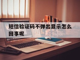 短信验证码不弹出显示怎么回事呢