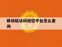 移动验证码短信平台怎么查询