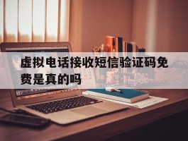虚拟电话接收短信验证码免费是真的吗