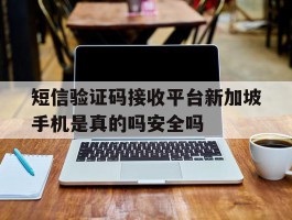 短信验证码接收平台新加坡手机是真的吗安全吗的简单介绍