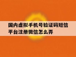 国内虚拟手机号验证码短信平台注册微信怎么弄的简单介绍