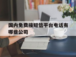 国内免费接短信平台电话有哪些公司