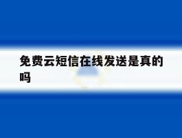 免费云短信在线发送是真的吗的简单介绍