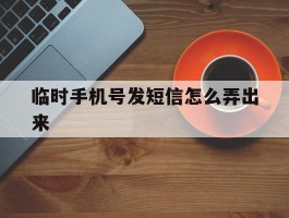 临时手机号发短信怎么弄出来