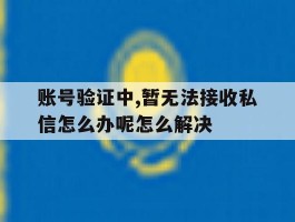 账号验证中,暂无法接收私信怎么办呢怎么解决