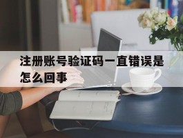 注册账号验证码一直错误是怎么回事的简单介绍
