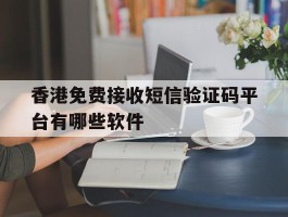 包含香港免费接收短信验证码平台有哪些软件的词条