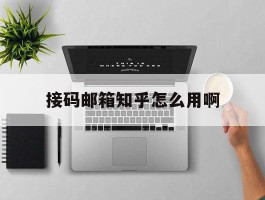 接码邮箱知乎怎么用啊