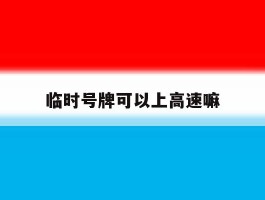临时号牌可以上高速嘛