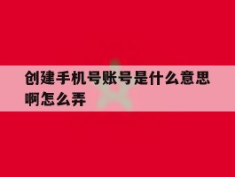 创建手机号账号是什么意思啊怎么弄