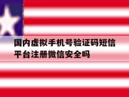 国内虚拟手机号验证码短信平台注册微信安全吗的简单介绍