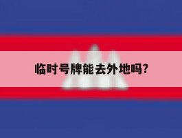 临时号牌能去外地吗?