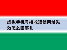 虚拟手机号接收短信网址失效怎么回事儿的简单介绍
