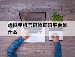 虚拟手机号码验证码平台是什么
