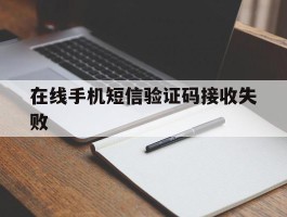 在线手机短信验证码接收失败