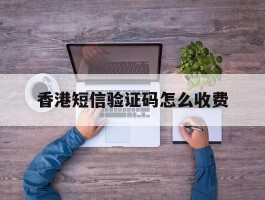 香港短信验证码怎么收费