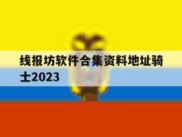 关于线报坊软件合集资料地址骑士2023的信息