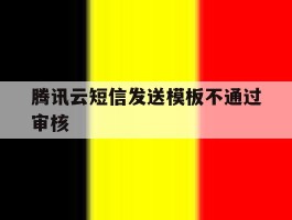 腾讯云短信发送模板不通过审核
