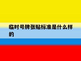 临时号牌张贴标准是什么样的