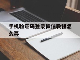 手机验证码登录微信教程怎么弄的简单介绍