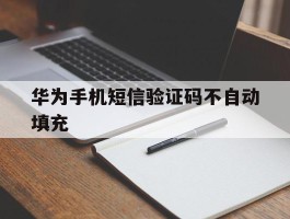 华为手机短信验证码不自动填充