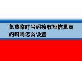 免费临时号码接收短信是真的吗吗怎么设置