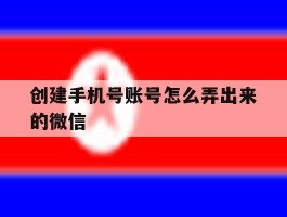 创建手机号账号怎么弄出来的微信