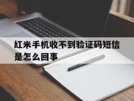 红米手机收不到验证码短信是怎么回事