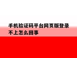 手机验证码平台网页版登录不上怎么回事