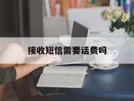 接收短信需要话费吗