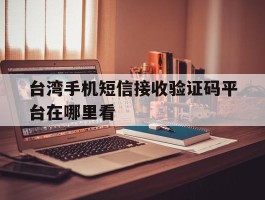台湾手机短信接收验证码平台在哪里看
