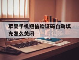 苹果手机短信验证码自动填充怎么关闭