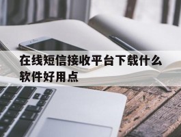 在线短信接收平台下载什么软件好用点
