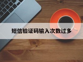 短信验证码输入次数过多