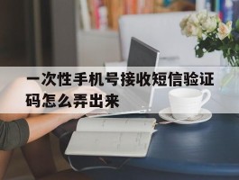 一次性手机号接收短信验证码怎么弄出来