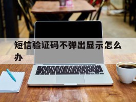 短信验证码不弹出显示怎么办