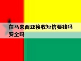 在马来西亚接收短信要钱吗安全吗