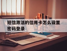 短信激活的信用卡怎么设置密码登录