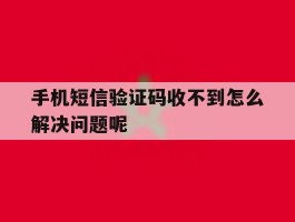 手机短信验证码收不到怎么解决问题呢