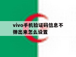 vivo手机验证码信息不弹出来怎么设置