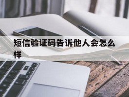 短信验证码告诉他人会怎么样
