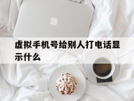 虚拟手机号给别人打电话显示什么