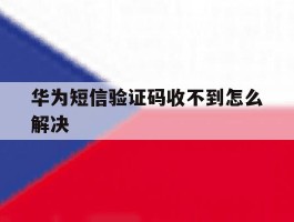 华为短信验证码收不到怎么解决